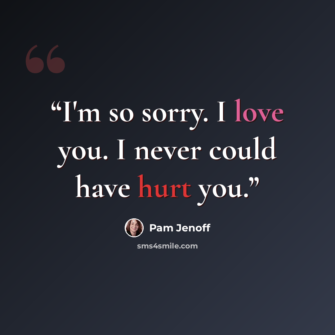 “I'm so sorry. I love you. I never could have hurt you.” quote by Pam Jenoff