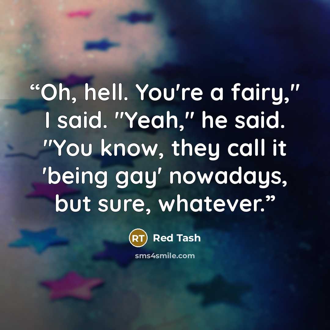 “Oh, hell. You're a fairy," I said. "Yeah," he said. "You know, they call it 'being gay' nowadays, but sure, whatever.” quote by Red Tash