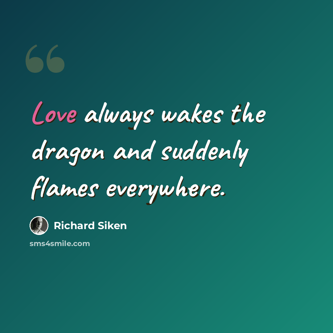 “Love always wakes the dragon and suddenly flames everywhere.” quote by Richard Siken