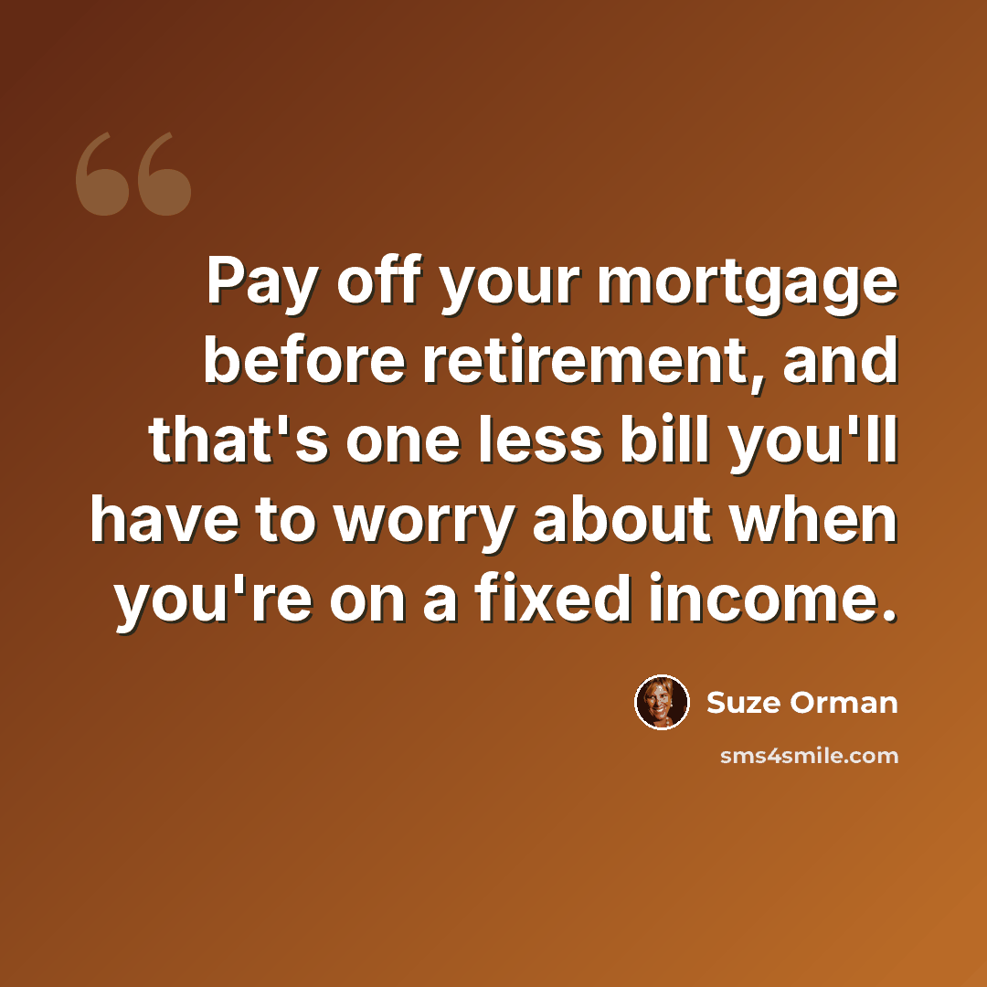 “Pay off your mortgage before retirement, and that's one less bill you'll have to worry about when you're on a fixed income.” quote by Suze Orman