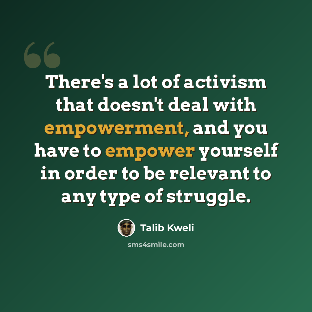 “There's a lot of activism that doesn't deal with empowerment, and you have to empower yourself in order to be relevant to any type of struggle.” quote by Talib Kweli