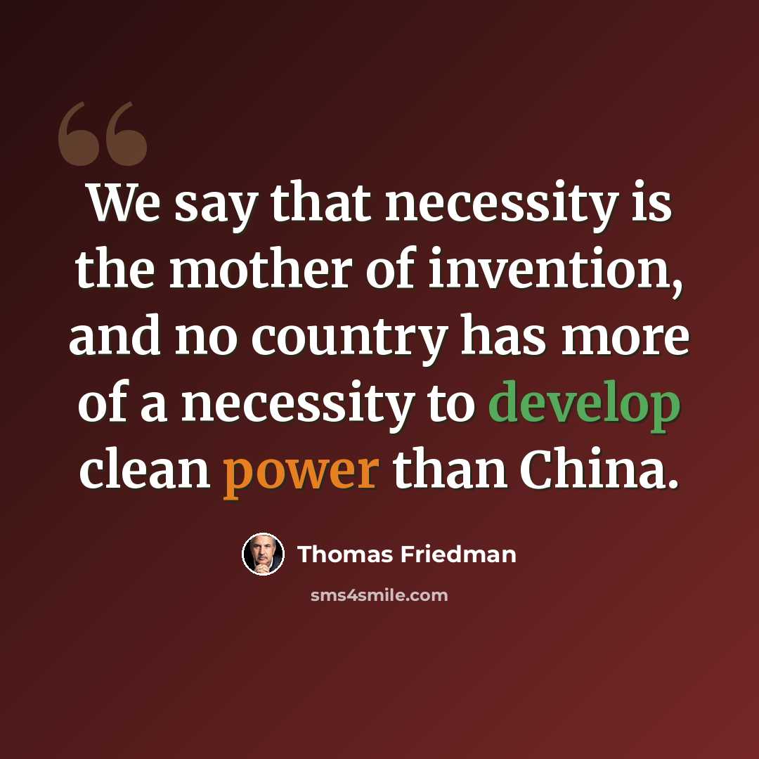 “We say that necessity is the mother of invention, and no country has more of a necessity to develop clean power than China.” quote by Thomas Friedman