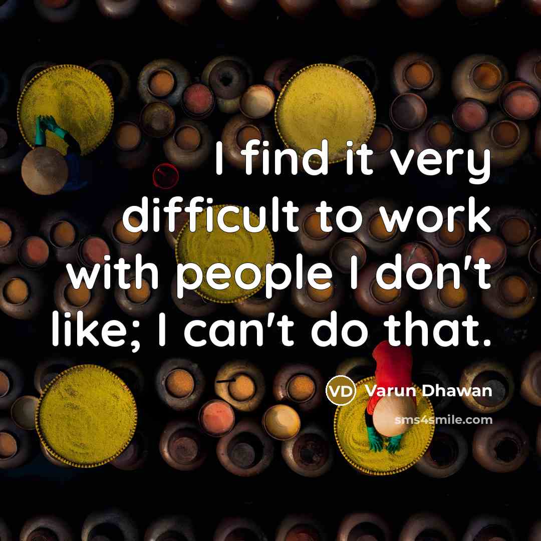 “I find it very difficult to work with people I don't like; I can't do that.” quote by Varun Dhawan