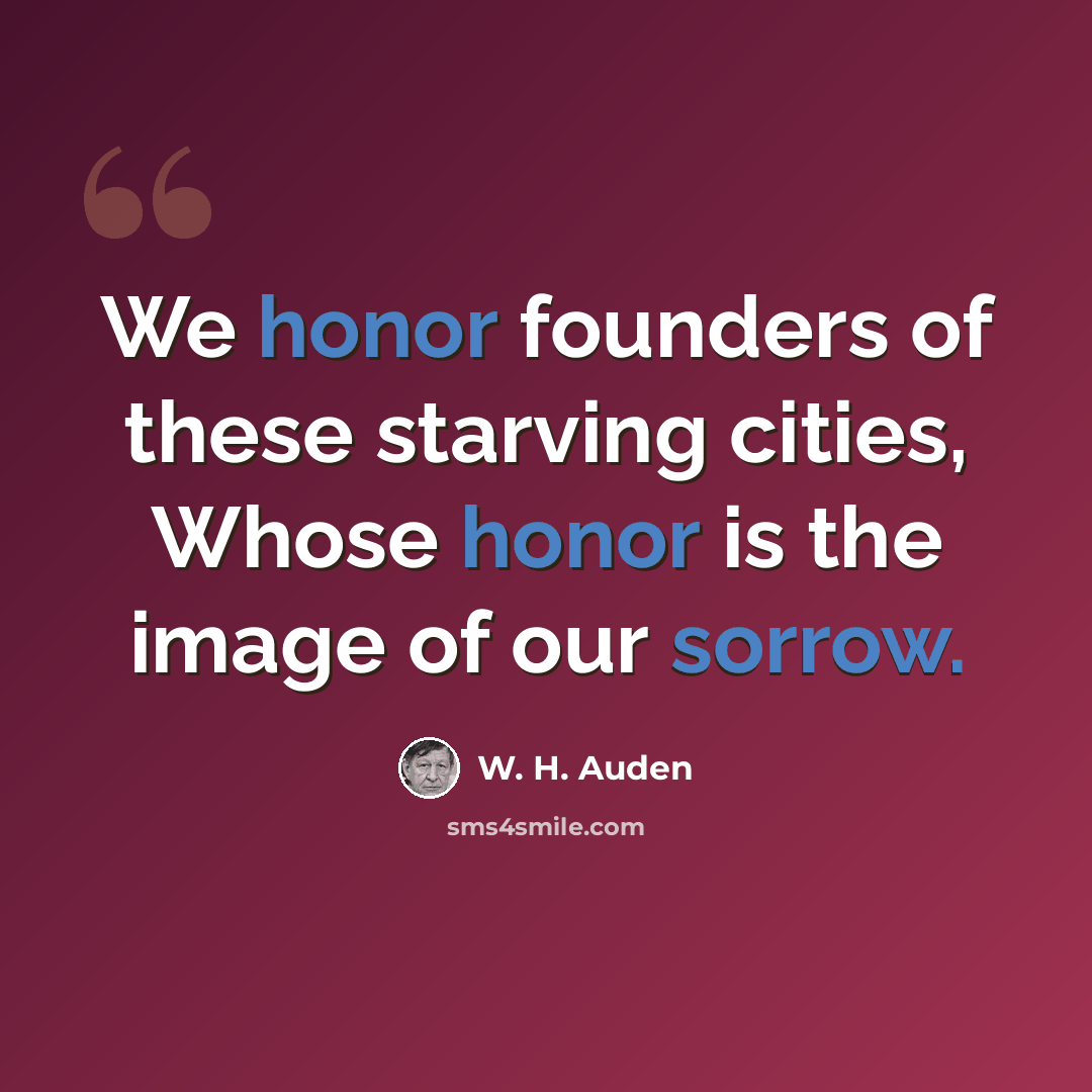 “We honor founders of these starving cities, Whose honor is the image of our sorrow.” quote by W. H. Auden