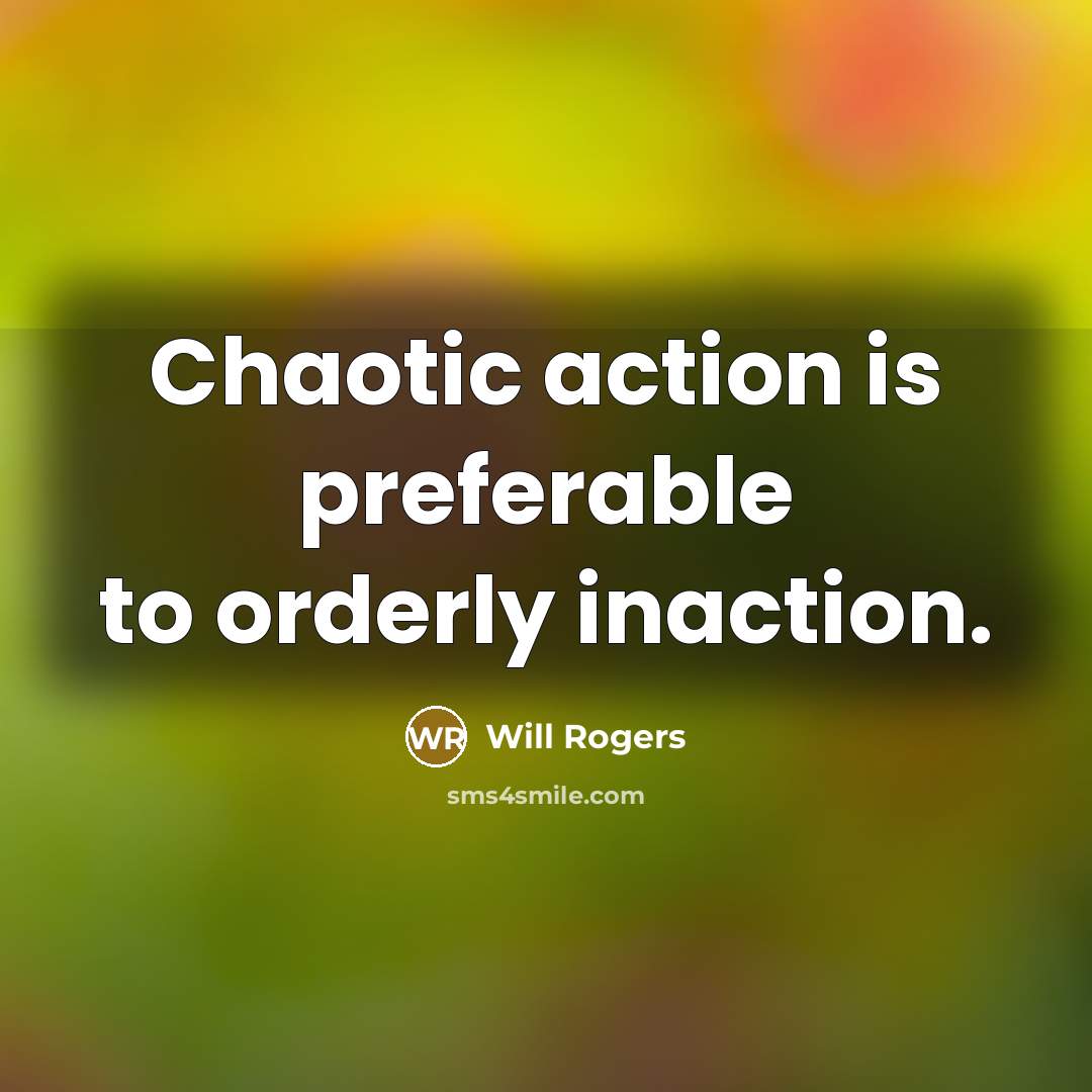 “Chaotic action is preferable to orderly inaction.” quote by Will Rogers