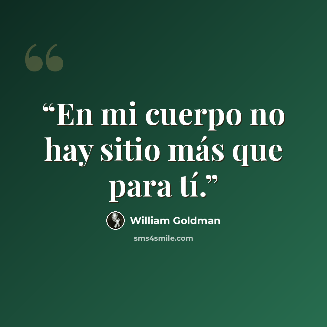 “En mi cuerpo no hay sitio más que para tí.” quote by William Goldman