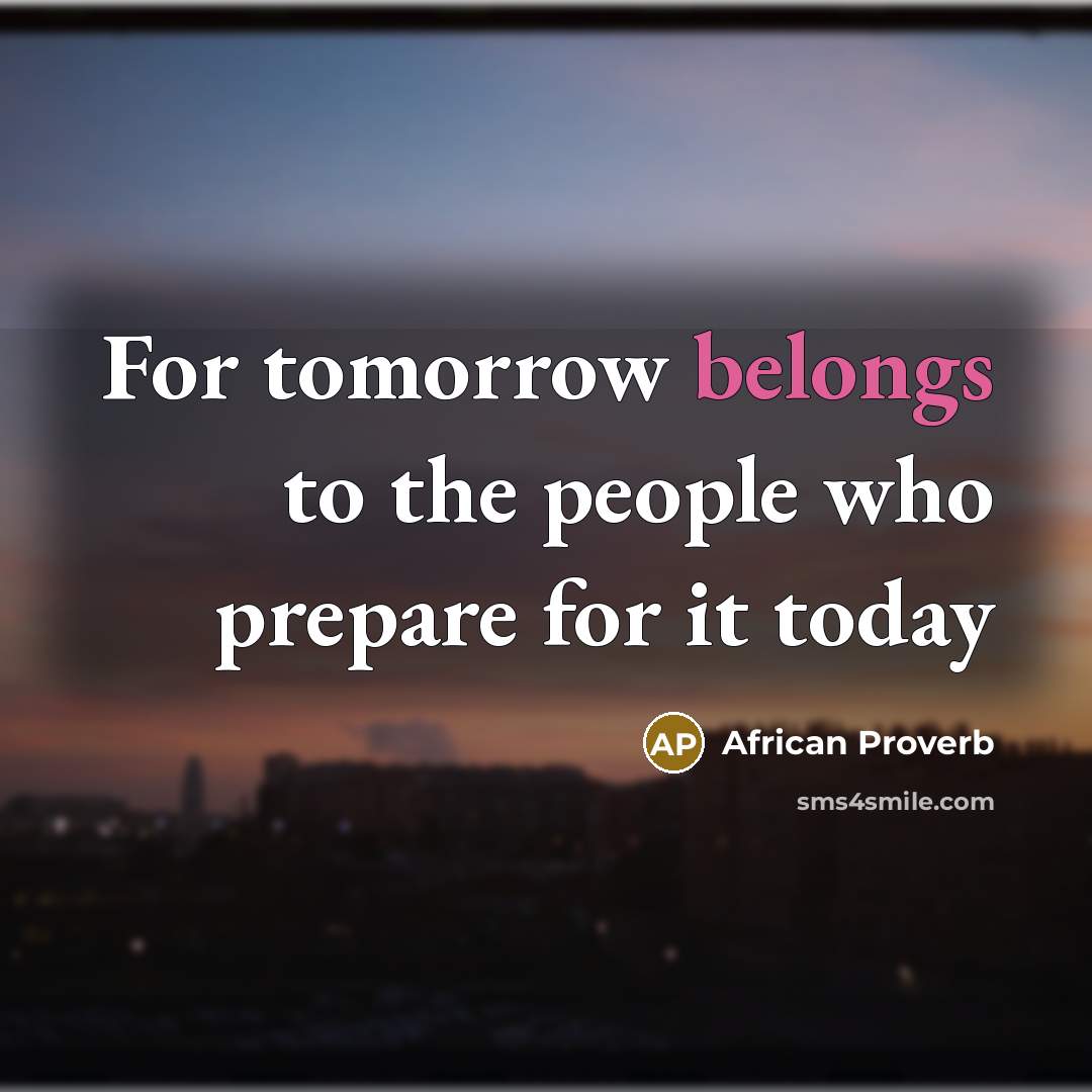 “For tomorrow belongs to the people who prepare for it today” quote by African Proverb