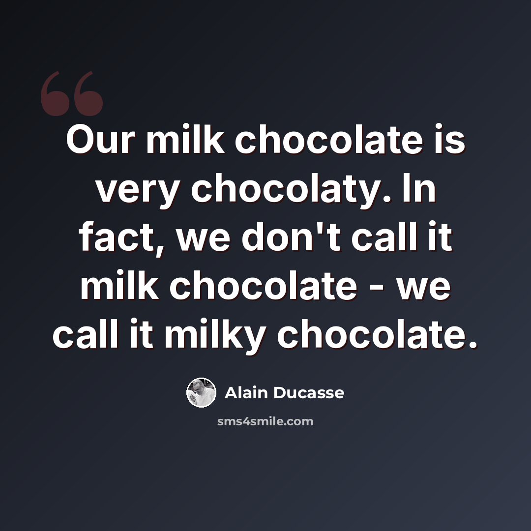 “Our milk chocolate is very chocolaty. In fact, we don't call it milk chocolate - we call it milky chocolate.” quote by Alain Ducasse