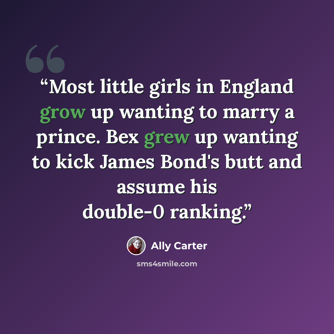 “Most little girls in England grow up wanting to marry a prince. Bex grew up wanting to kick James Bond's butt and assume his double-0 ranking.” quote by Ally Carter