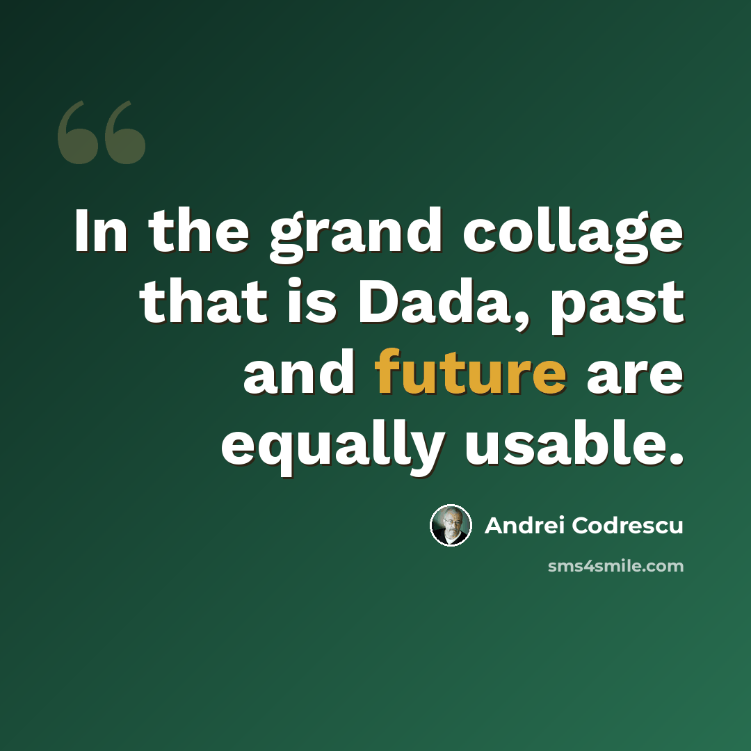 “In the grand collage that is Dada, past and future are equally usable.” quote by Andrei Codrescu
