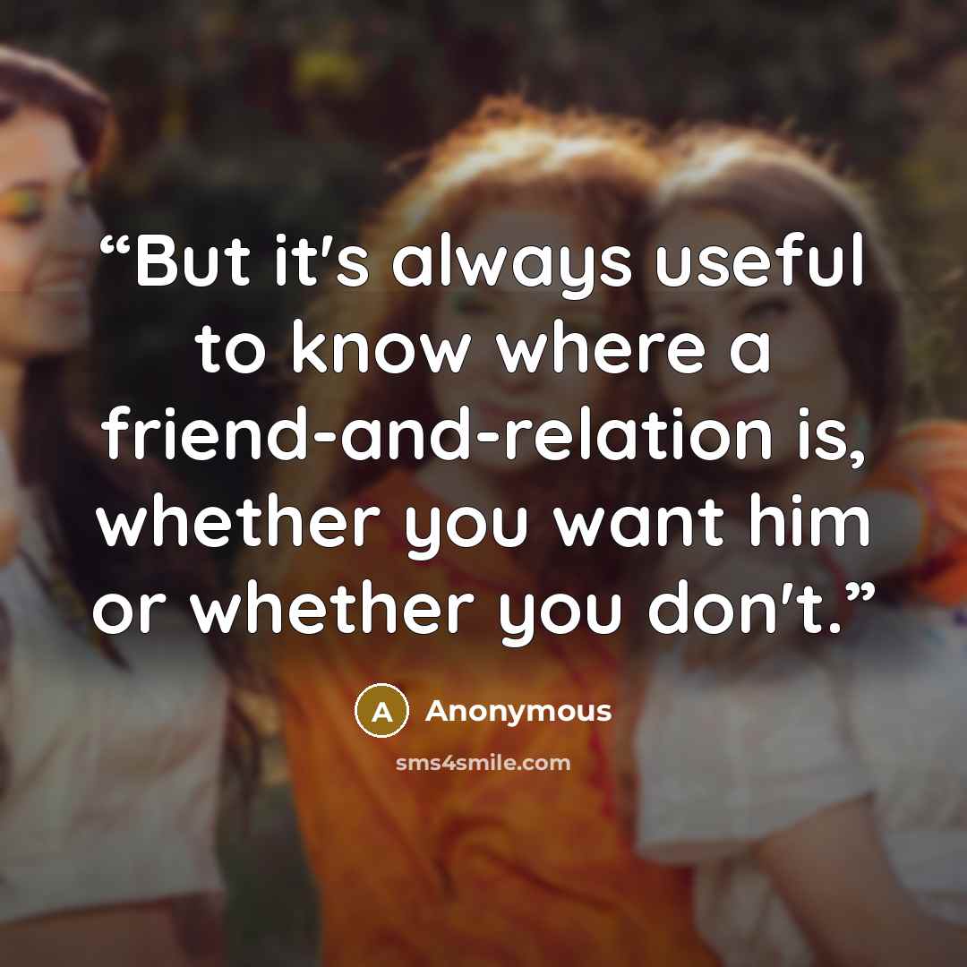 “But it's always useful to know where a friend-and-relation is, whether you want him or whether you don't.” quote by Anonymous