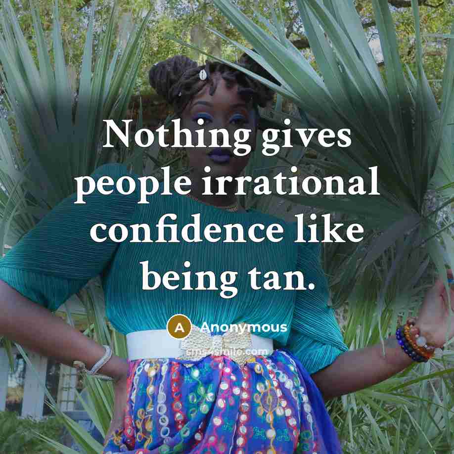 “Nothing gives people irrational confidence like being tan.” quote by Anonymous