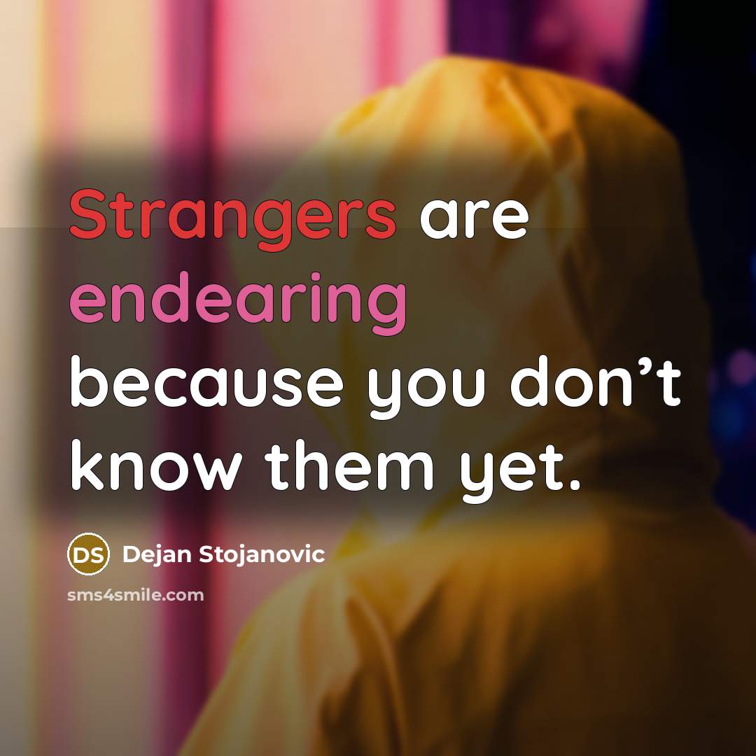 “Strangers are endearing because you don’t know them yet.” quote by Dejan Stojanovic