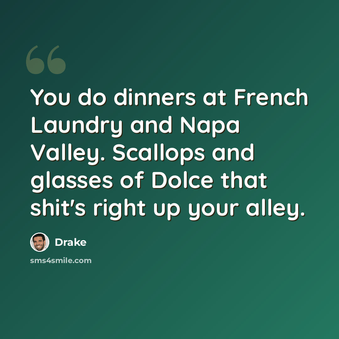 “You do dinners at French Laundry and Napa Valley. Scallops and glasses of Dolce that shit's right up your alley.” quote by Drake