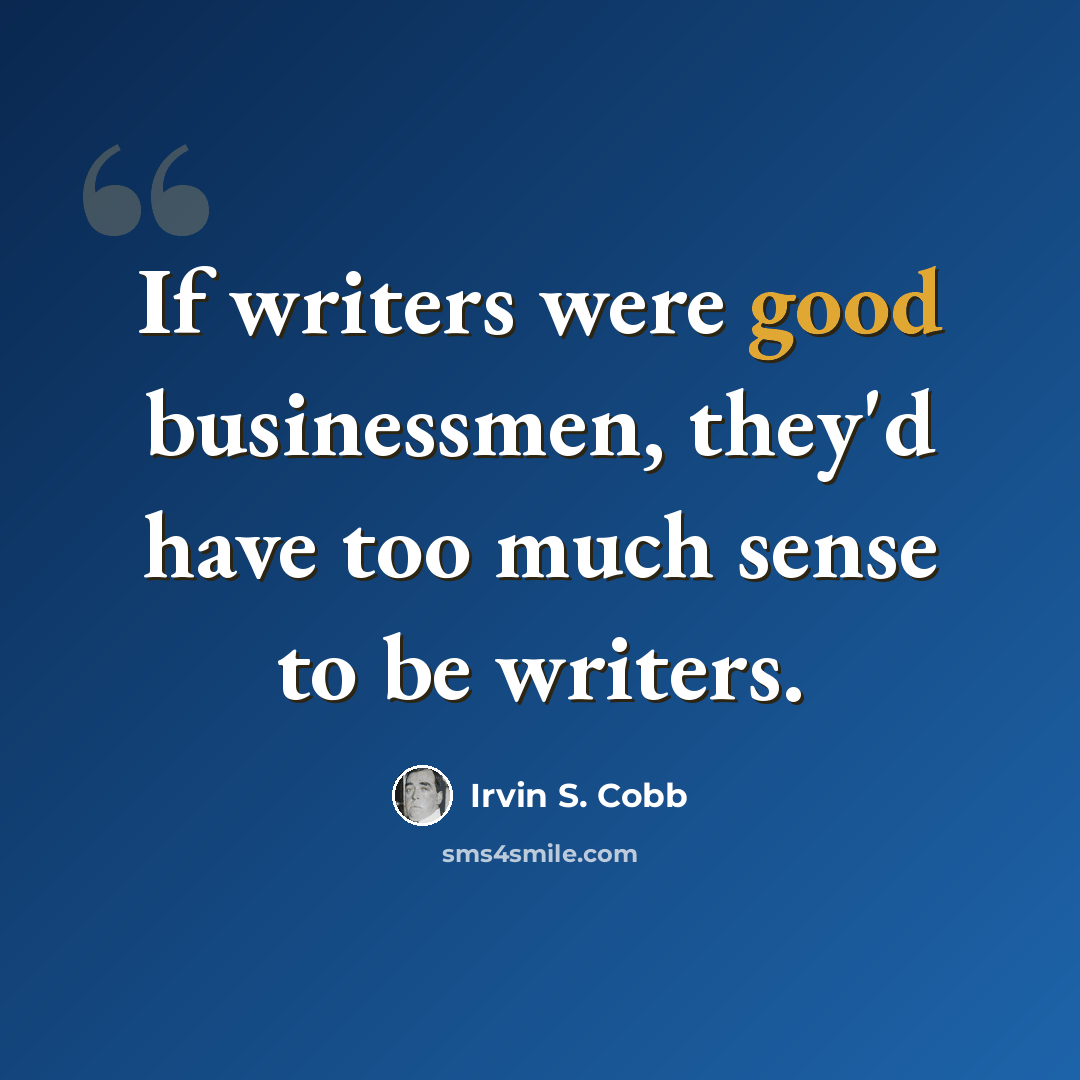 “If writers were good businessmen, they'd have too much sense to be writers.” quote by Irvin S. Cobb