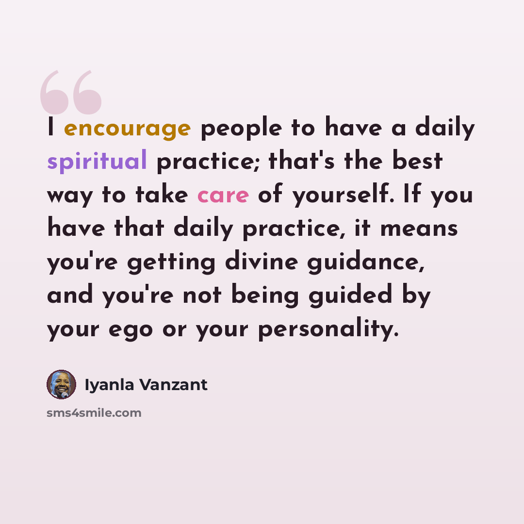 “I encourage people to have a daily spiritual practice; that's the best way to take care of yourself. If you have that daily practice, it means you're getting divine guidance, and you're not being guided by your ego or your personality.” quote by Iyanla Vanzant
