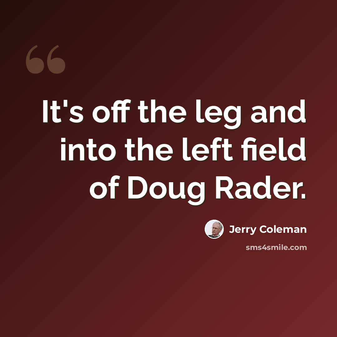 “It's off the leg and into the left field of Doug Rader.” quote by Jerry Coleman