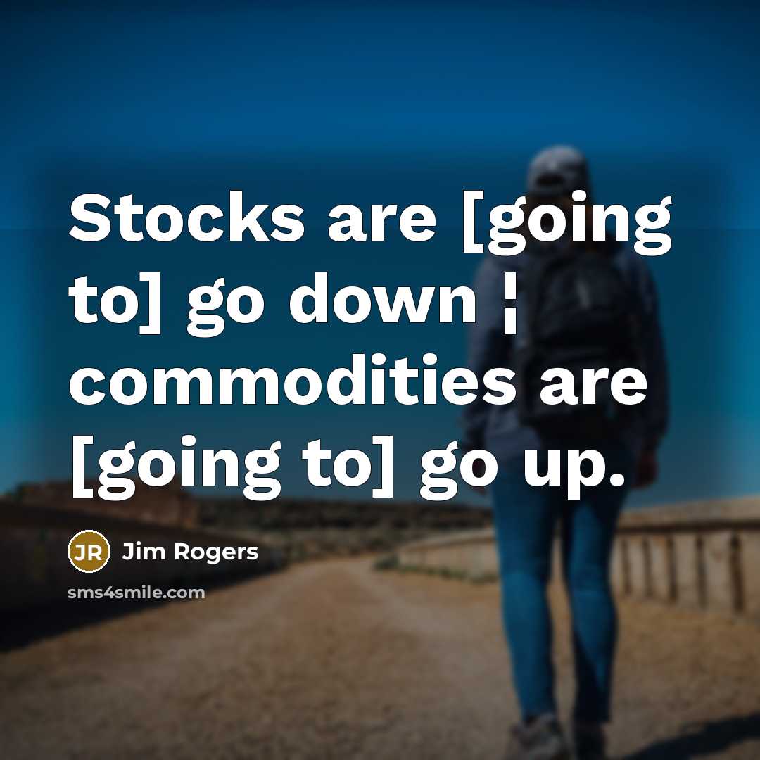 “Stocks are [going to] go down ¦ commodities are [going to] go up.” quote by Jim Rogers