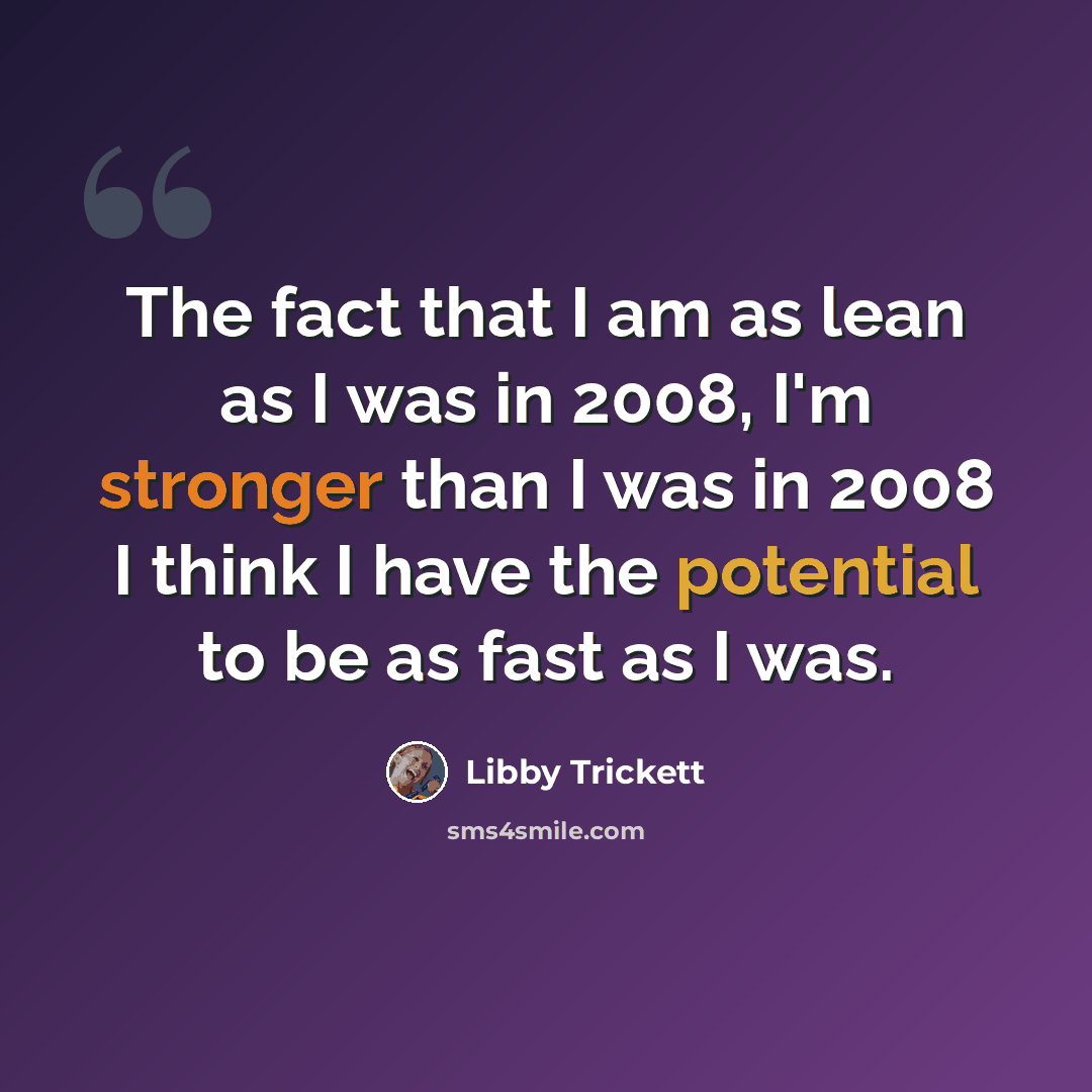 “The fact that I am as lean as I was in 2008, I'm stronger than I was in 2008 I think I have the potential to be as fast as I was.” quote by Libby Trickett