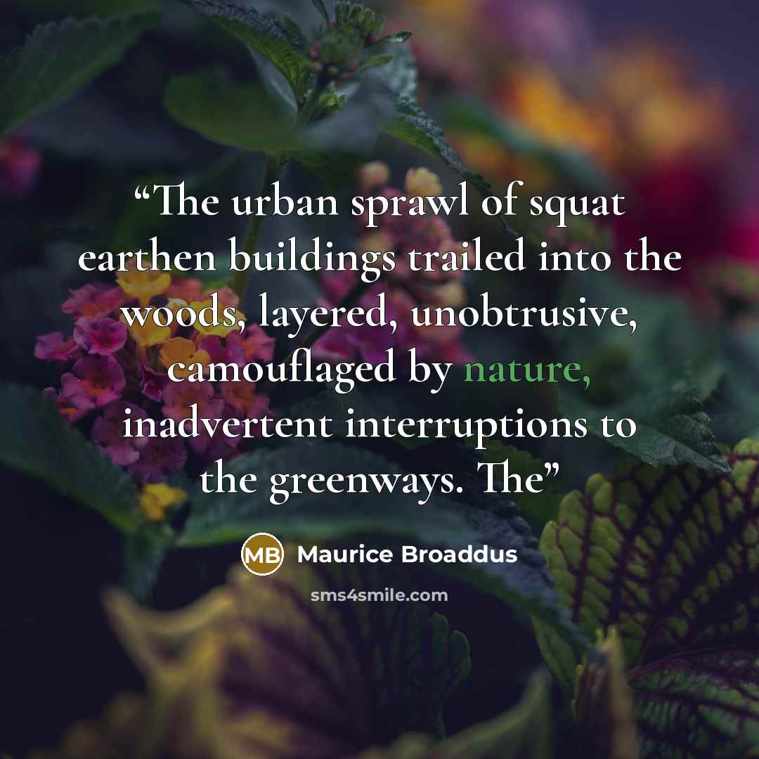 “The urban sprawl of squat earthen buildings trailed into the woods, layered, unobtrusive, camouflaged by nature, inadvertent interruptions to the greenways. The” quote by Maurice Broaddus