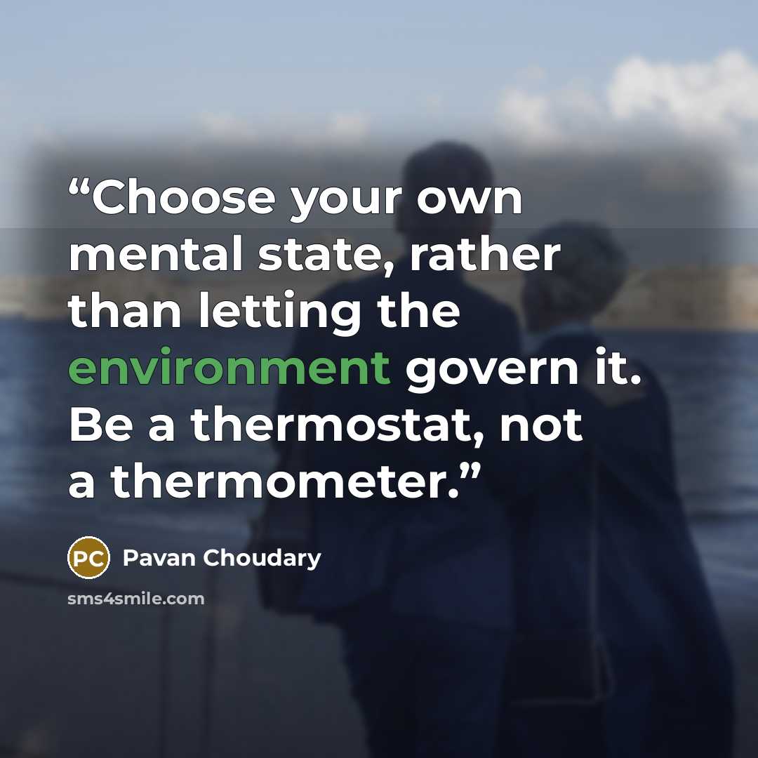 “Choose your own mental state, rather than letting the environment govern it. Be a thermostat, not a thermometer.” quote by Pavan Choudary