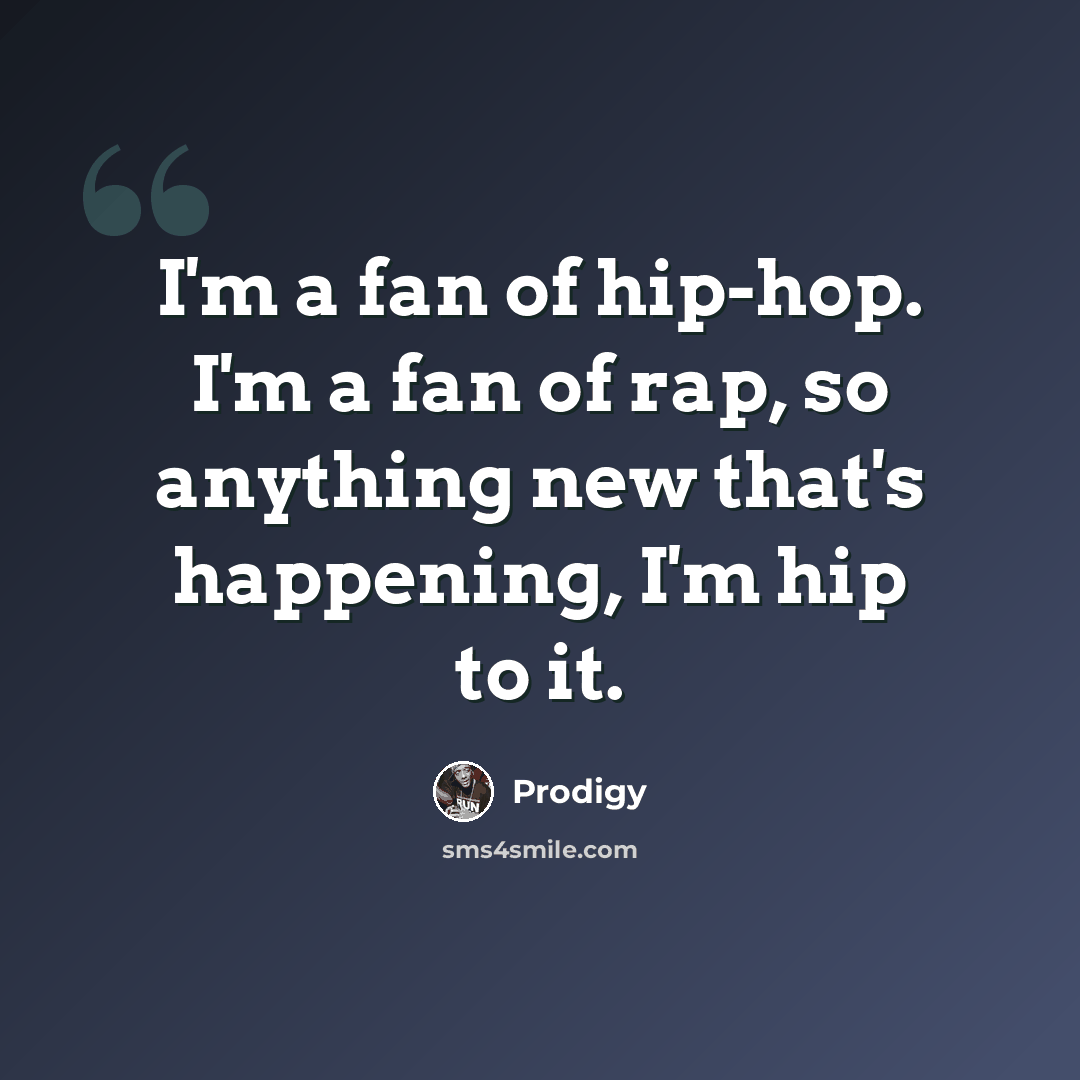 “I'm a fan of hip-hop. I'm a fan of rap, so anything new that's happening, I'm hip to it.” quote by Prodigy