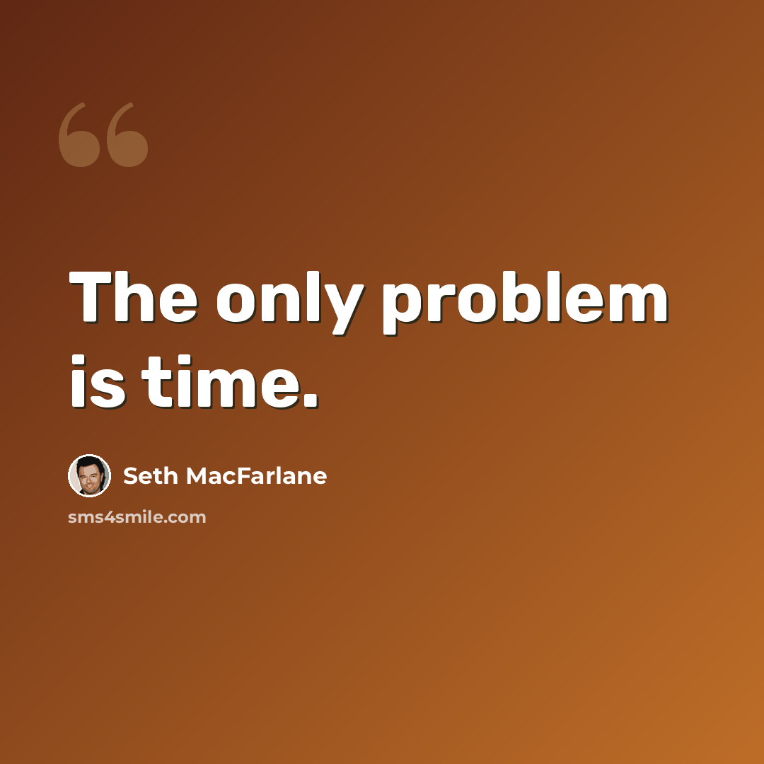 “The only problem is time.” quote by Seth MacFarlane