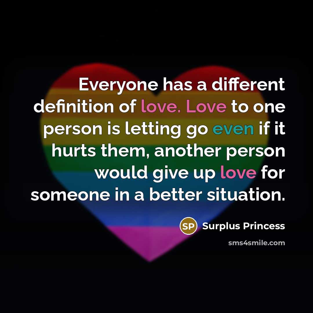 “Everyone has a different definition of love. Love to one person is letting go even if it hurts them, another person would give up love for someone in a better situation.” quote by Surplus Princess