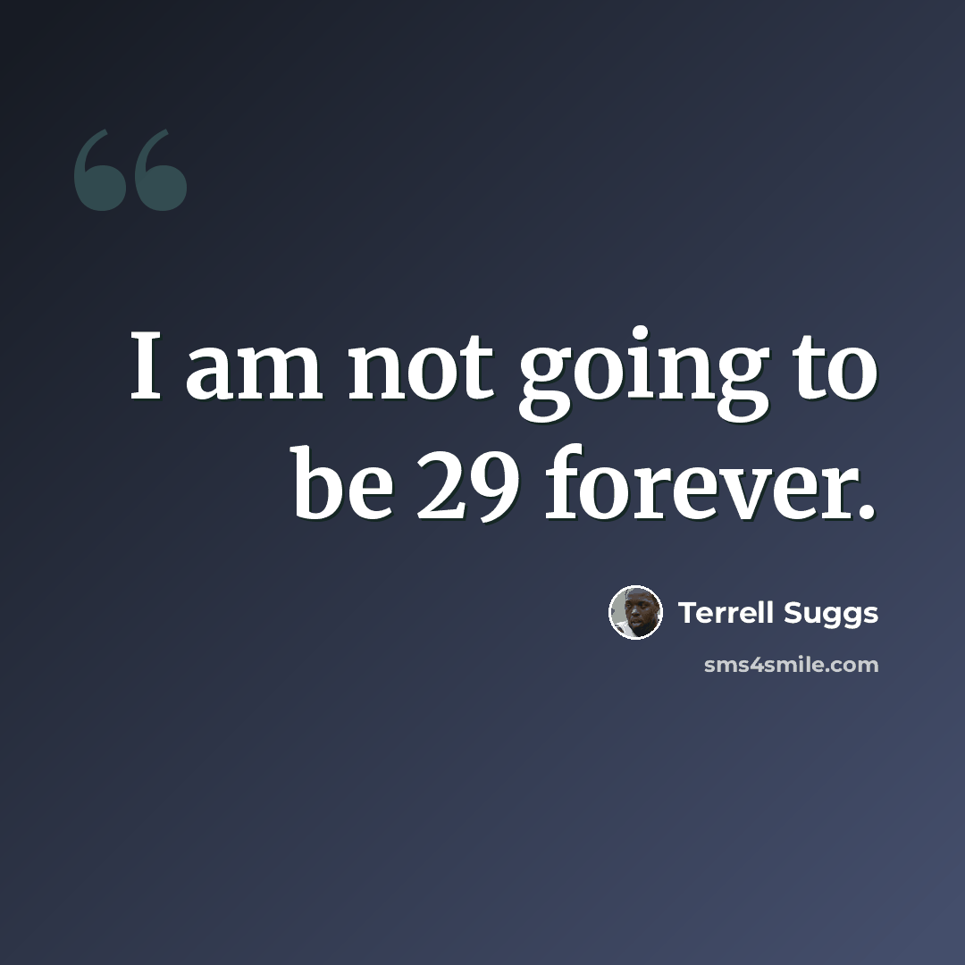 “I am not going to be 29 forever.” quote by Terrell Suggs