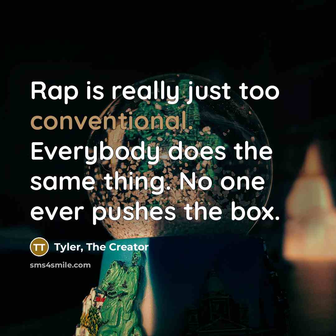 “Rap is really just too conventional. Everybody does the same thing. No one ever pushes the box.” quote by Tyler, The Creator