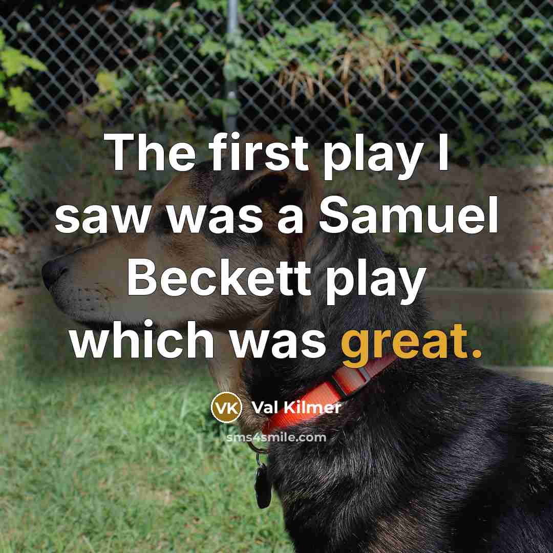 “The first play I saw was a Samuel Beckett play which was great.” quote by Val Kilmer