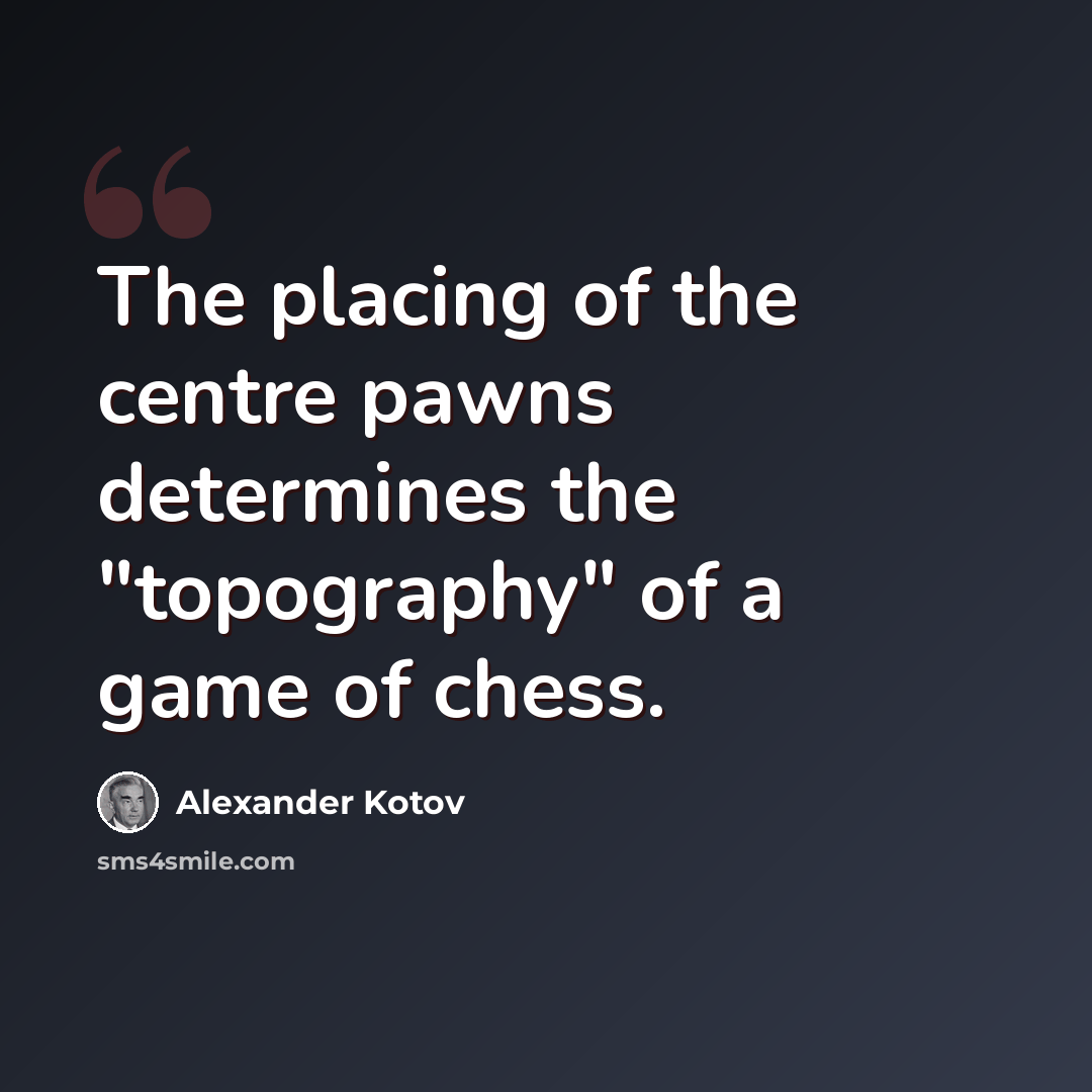 “The placing of the centre pawns determines the "topography" of a game of chess.” quote by Alexander Kotov