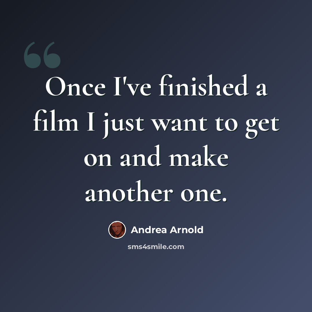 “Once I've finished a film I just want to get on and make another one.” quote by Andrea Arnold