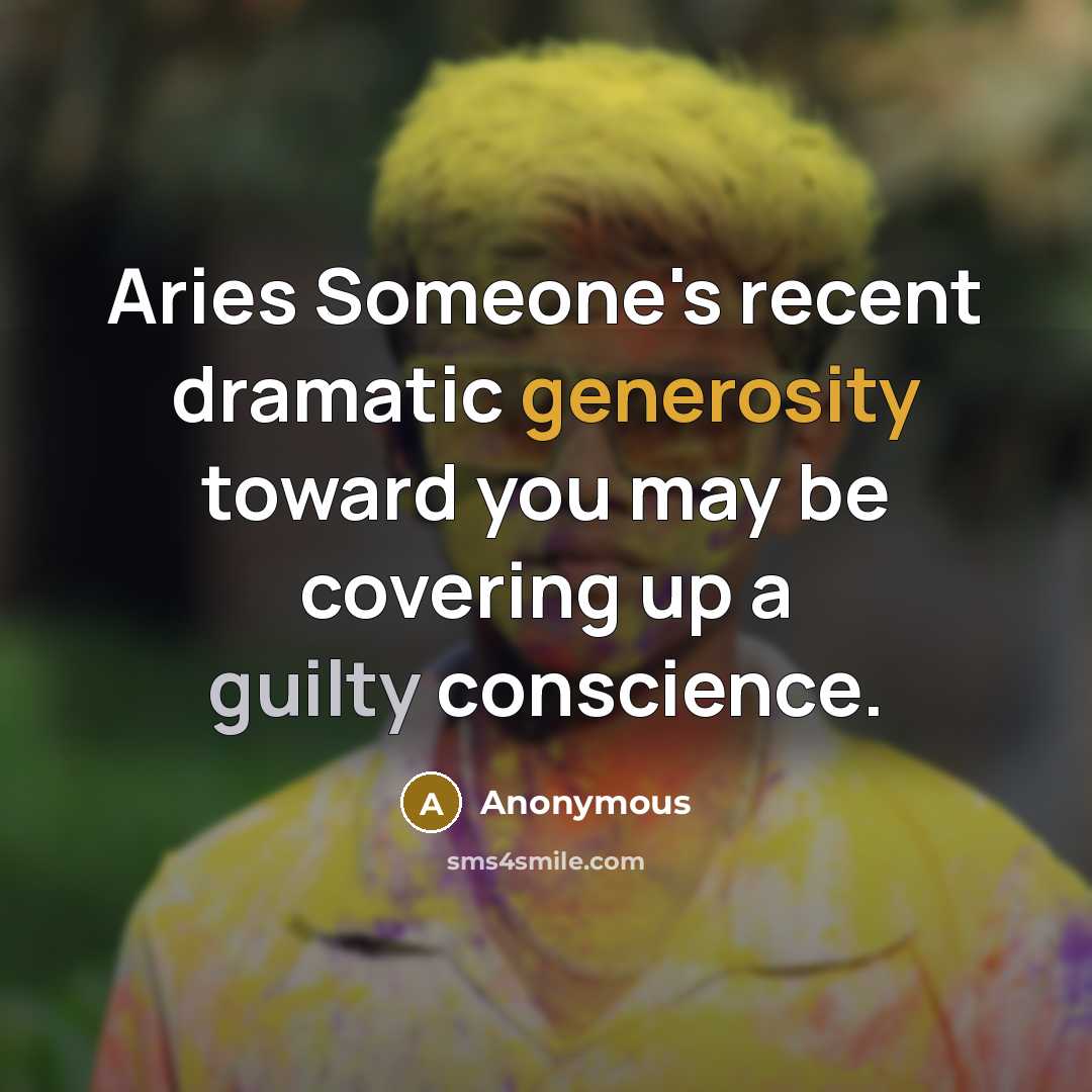 “Aries Someone's recent dramatic generosity toward you may be covering up a guilty conscience.” quote by Anonymous