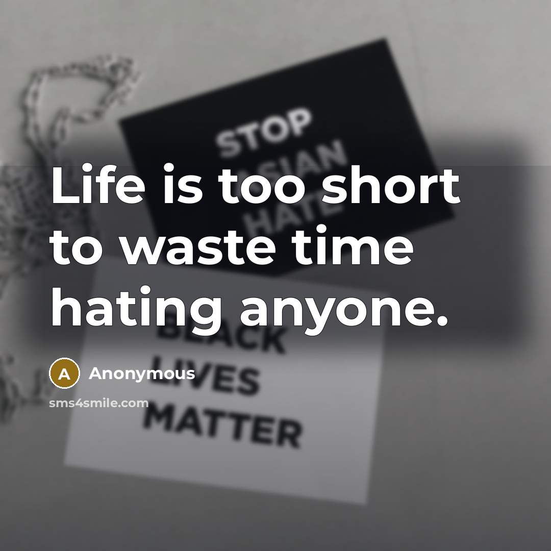 “Life is too short to waste time hating anyone.” quote by Anonymous