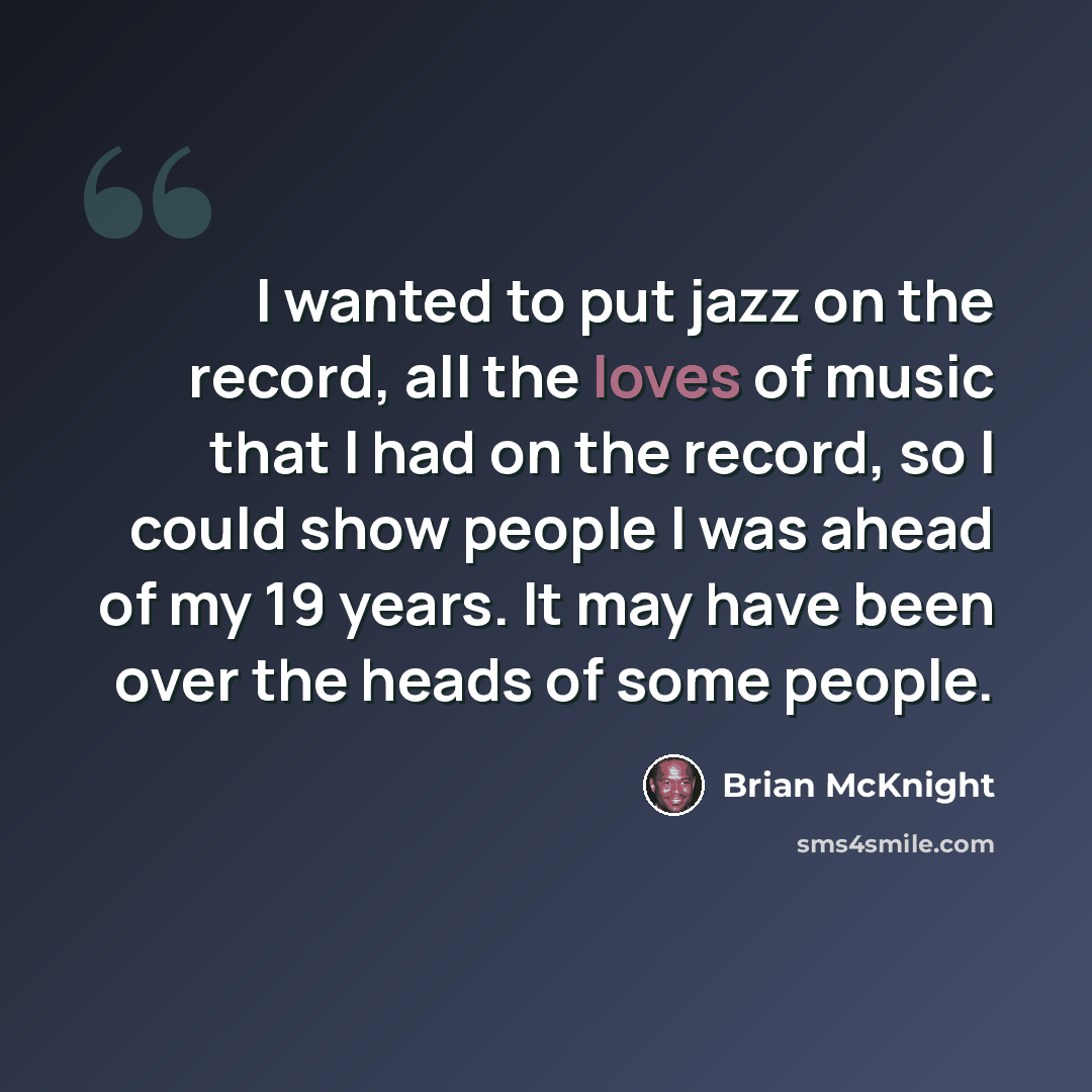 “I wanted to put jazz on the record, all the loves of music that I had on the record, so I could show people I was ahead of my 19 years. It may have been over the heads of some people.” quote by Brian McKnight