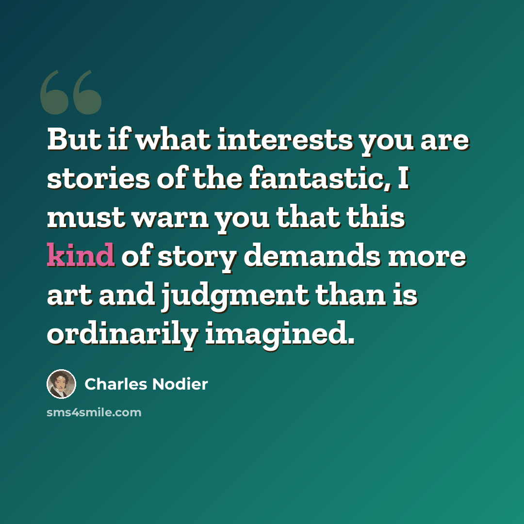 “But if what interests you are stories of the fantastic, I must warn you that this kind of story demands more art and judgment than is ordinarily imagined.” quote by Charles Nodier