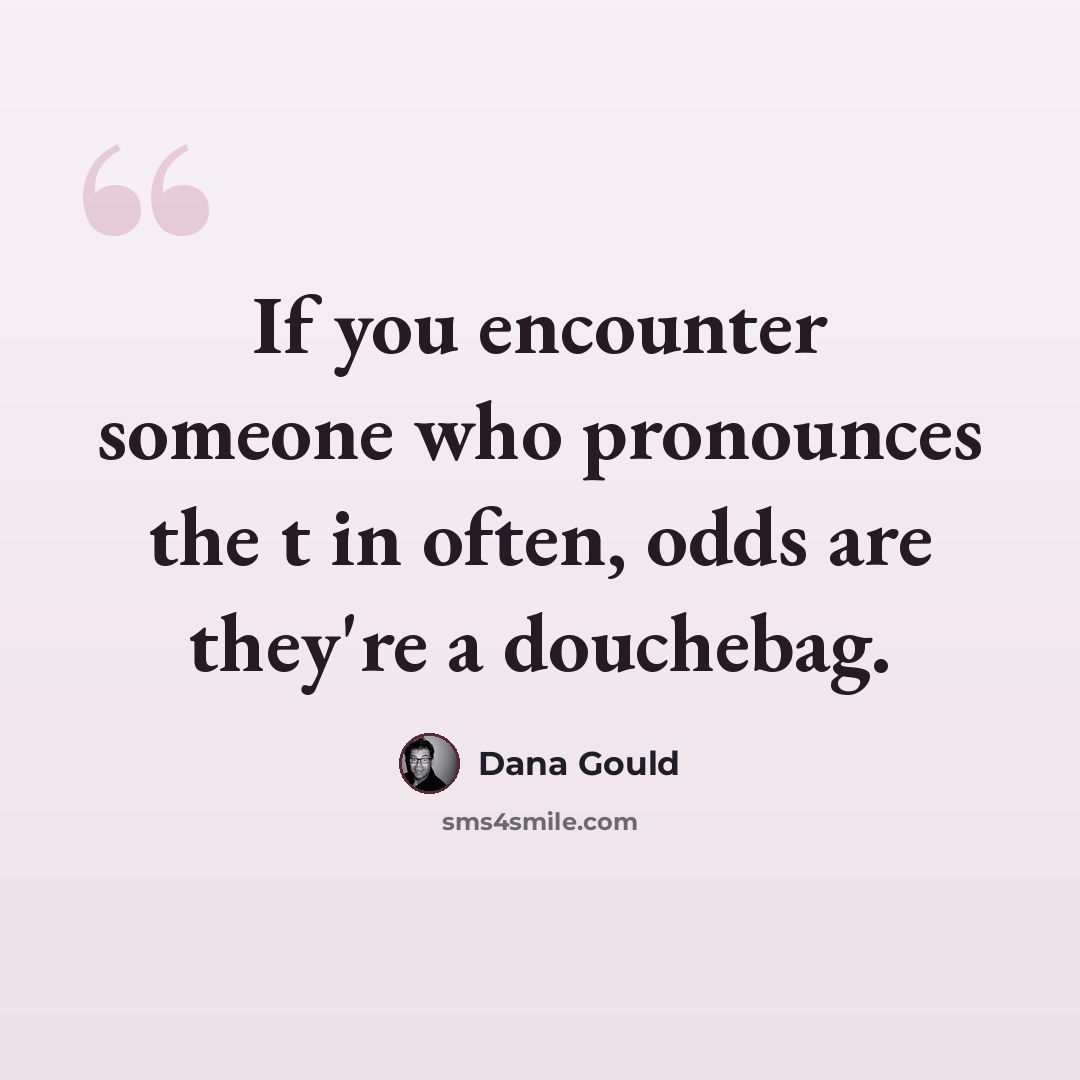 “If you encounter someone who pronounces the t in often, odds are they're a douchebag.” quote by Dana Gould