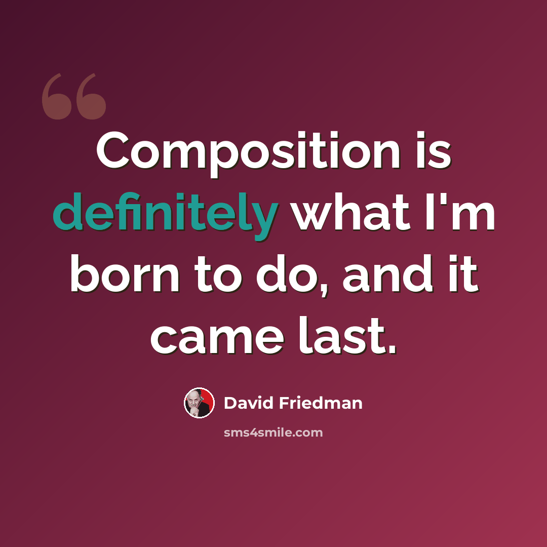 “Composition is definitely what I'm born to do, and it came last.” quote by David Friedman