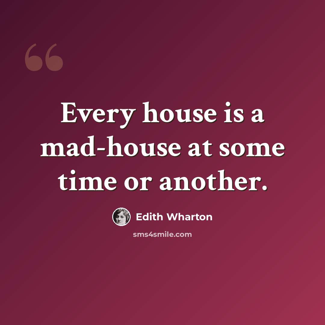 “Every house is a mad-house at some time or another.” quote by Edith Wharton