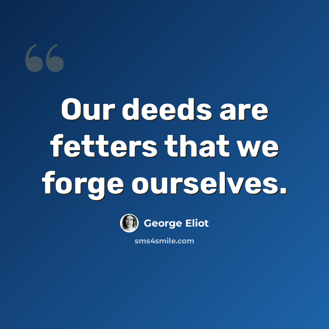 “Our deeds are fetters that we forge ourselves.” quote by George Eliot