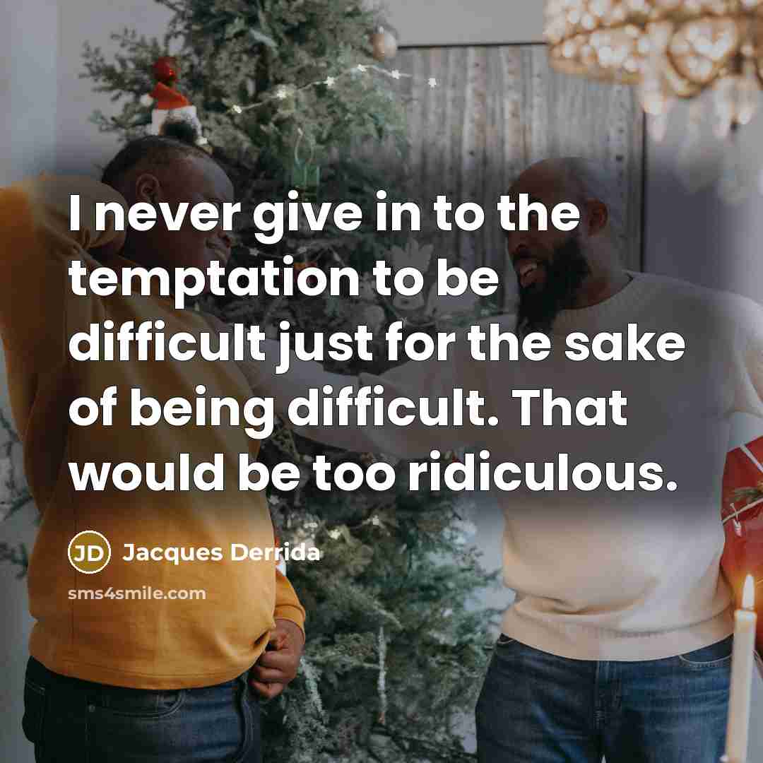 “I never give in to the temptation to be difficult just for the sake of being difficult. That would be too ridiculous.” quote by Jacques Derrida