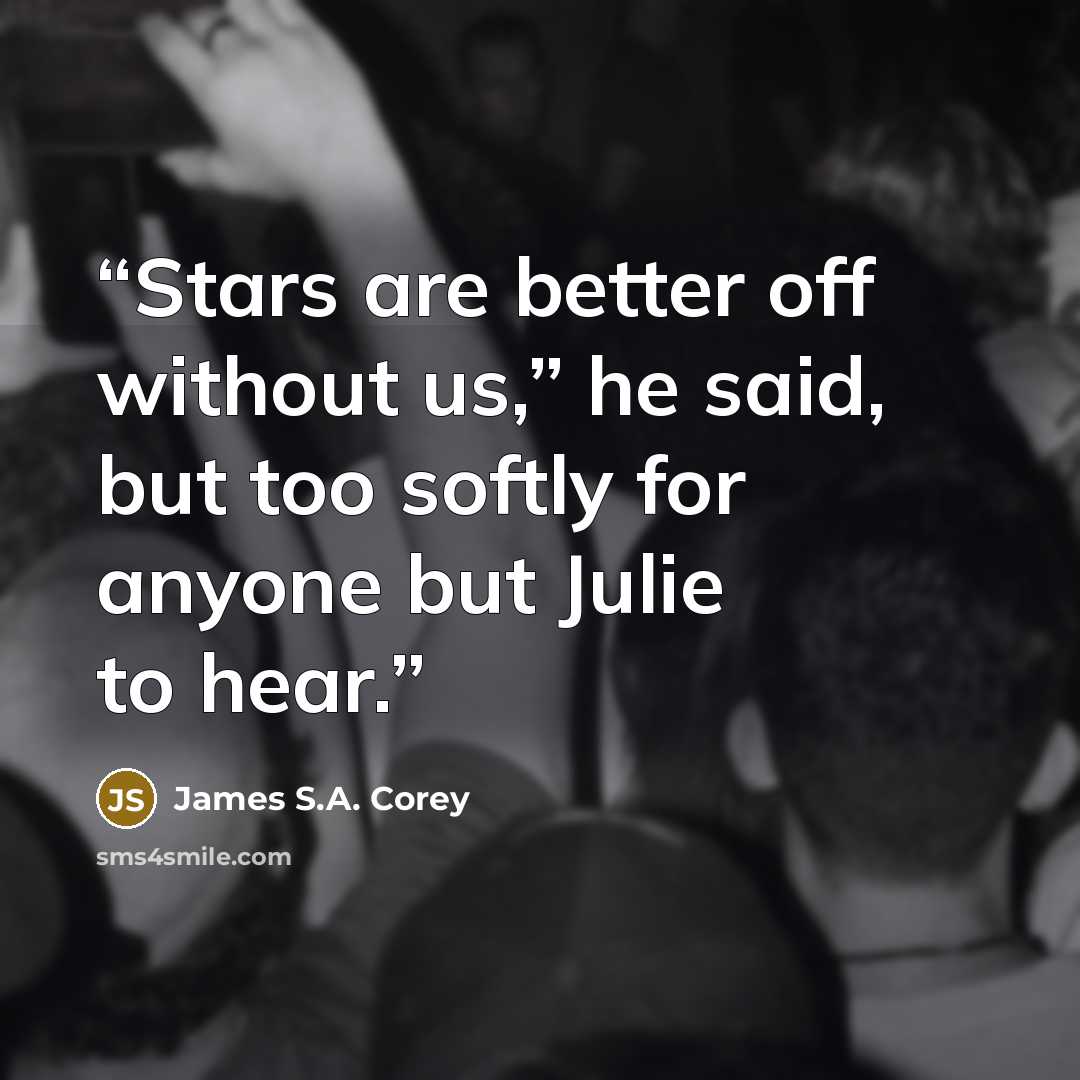 “Stars are better off without us,” he said, but too softly for anyone but Julie to hear.” quote by James S.A. Corey