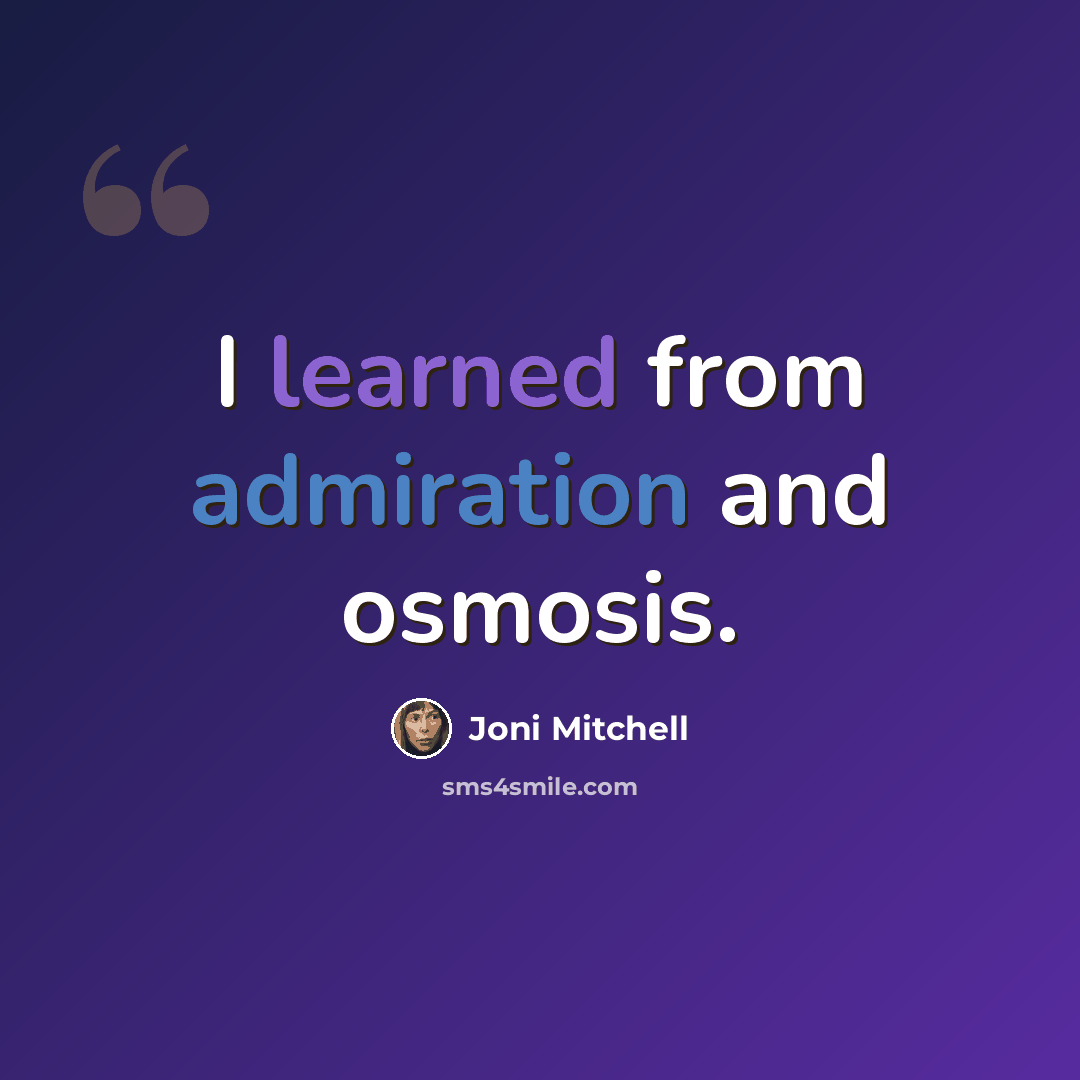 “I learned from admiration and osmosis.” quote by Joni Mitchell