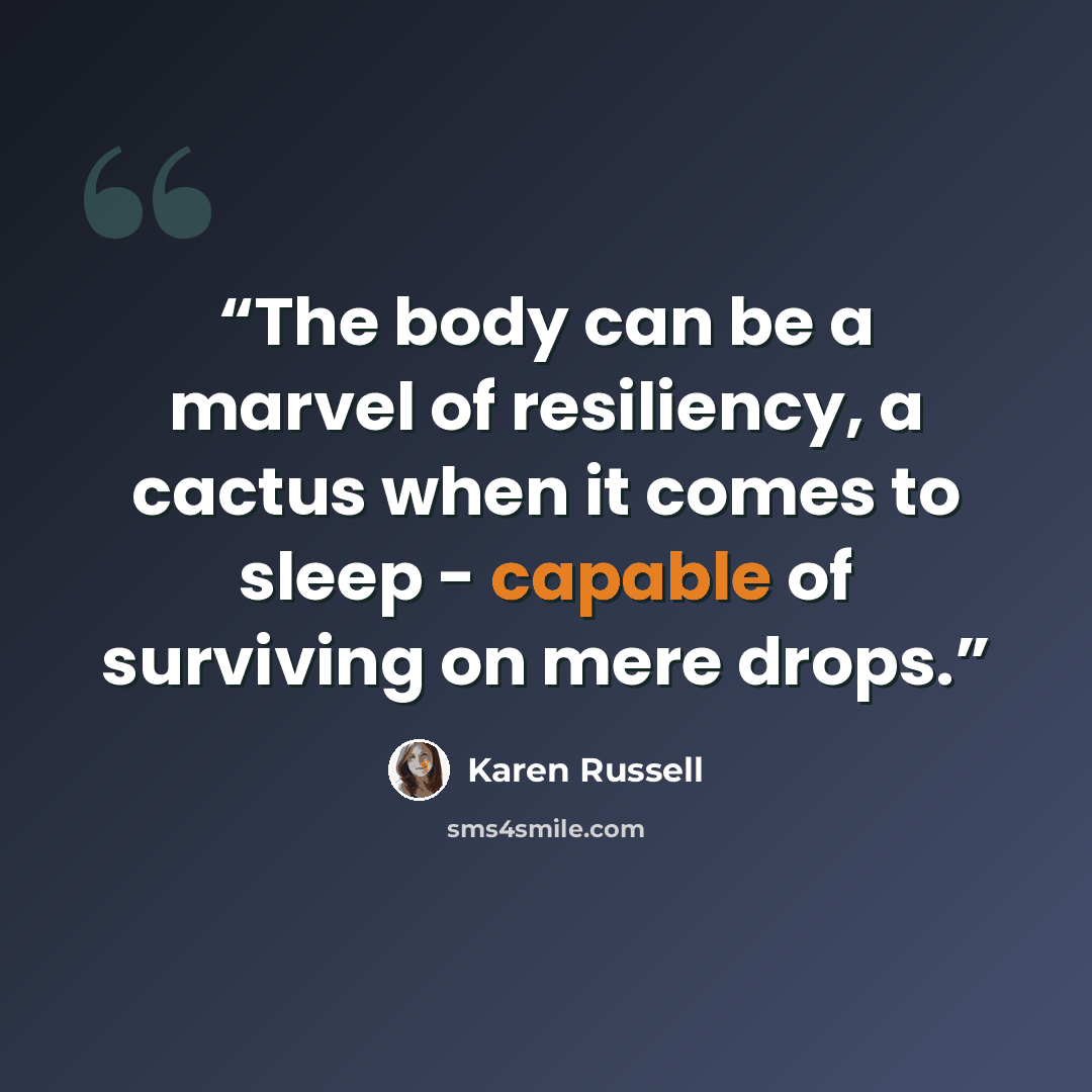 “The body can be a marvel of resiliency, a cactus when it comes to sleep - capable of surviving on mere drops.” quote by Karen Russell