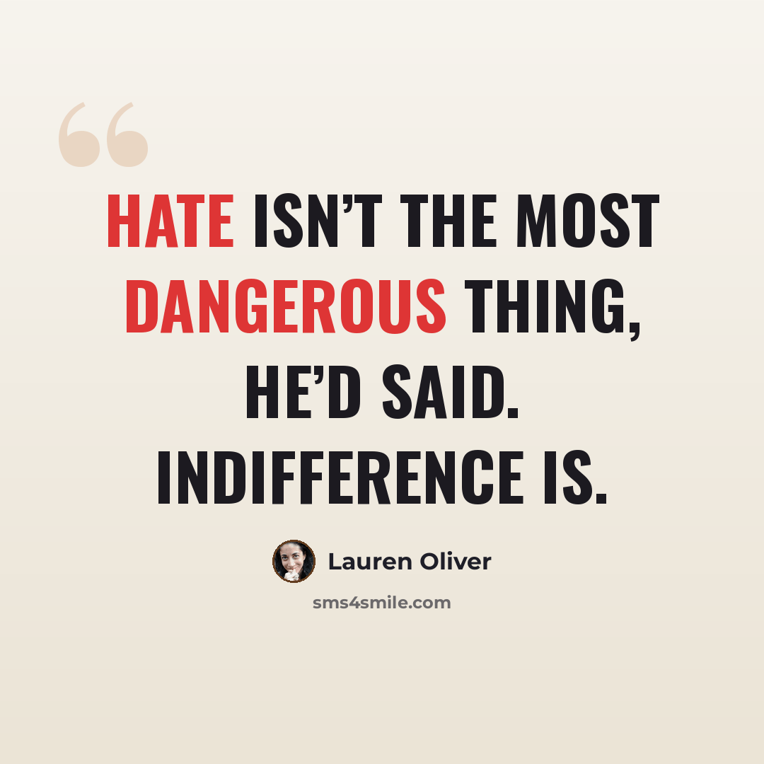 “Hate isn’t the most dangerous thing, he’d said. Indifference is.” quote by Lauren Oliver