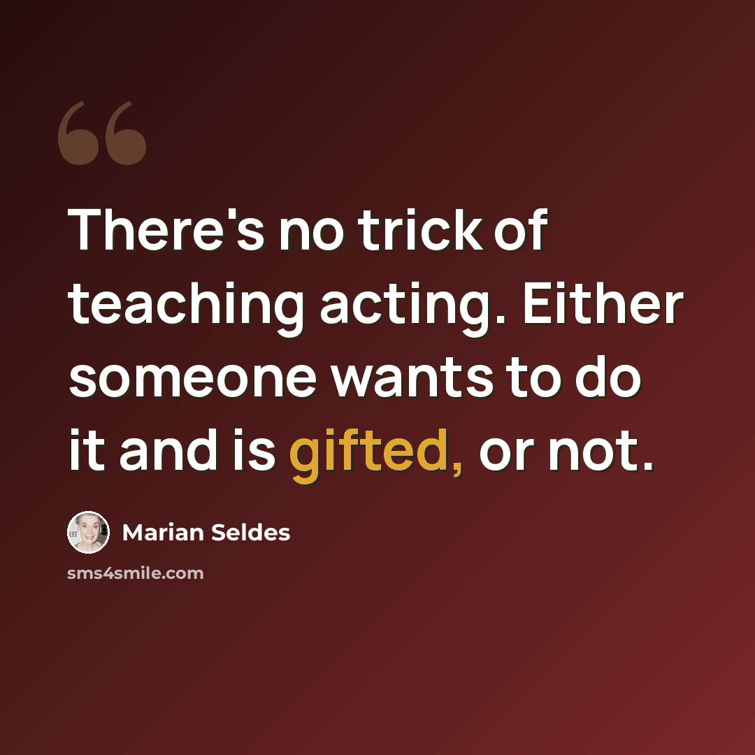 “There's no trick of teaching acting. Either someone wants to do it and is gifted, or not.” quote by Marian Seldes