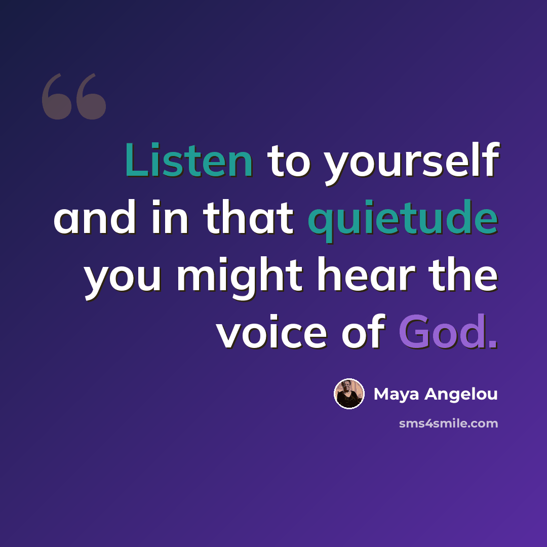 “Listen to yourself and in that quietude you might hear the voice of God.” quote by Maya Angelou