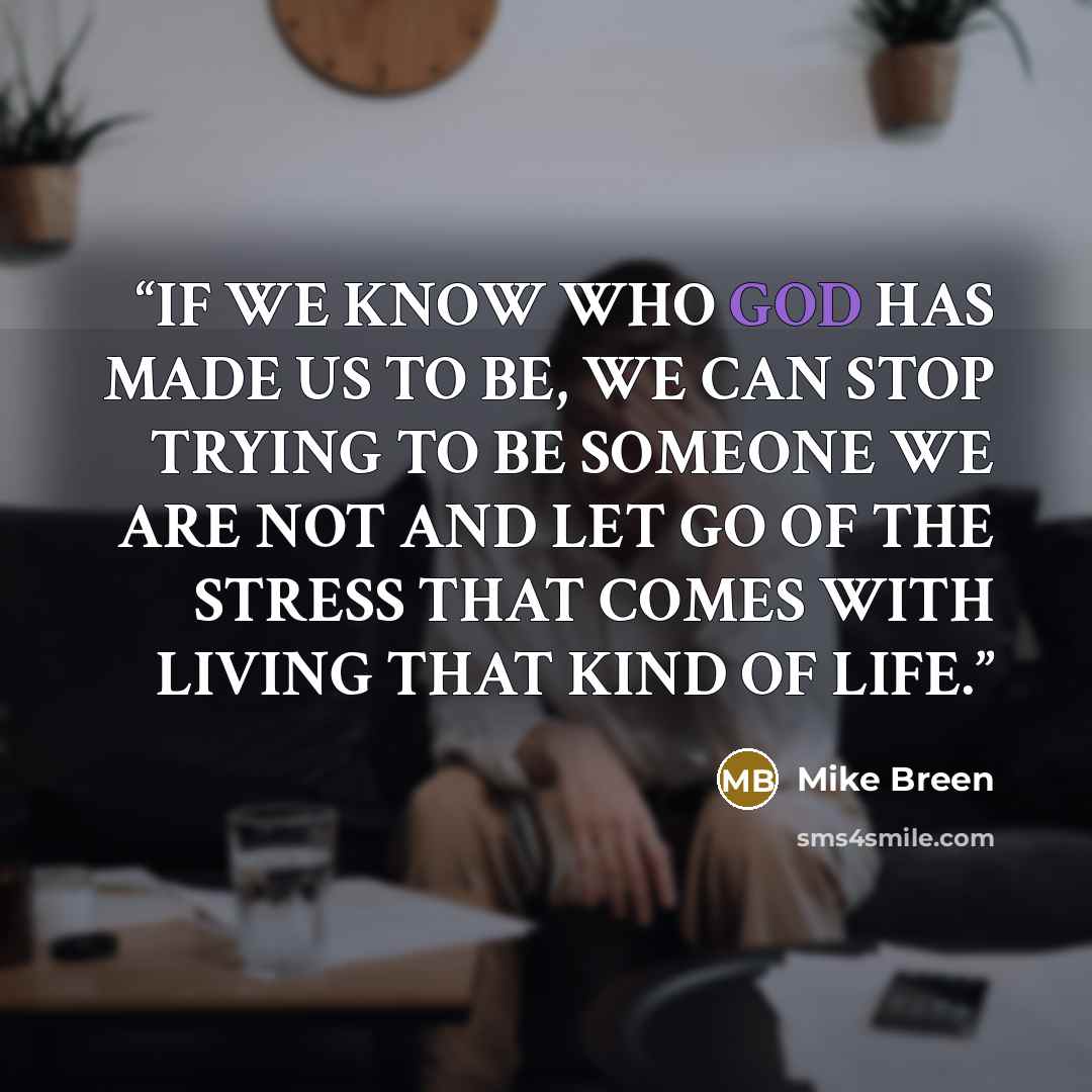 “IF WE KNOW WHO GOD HAS MADE US TO BE, WE CAN STOP TRYING TO BE SOMEONE WE ARE NOT AND LET GO OF THE STRESS THAT COMES WITH LIVING THAT KIND OF LIFE.” quote by Mike Breen