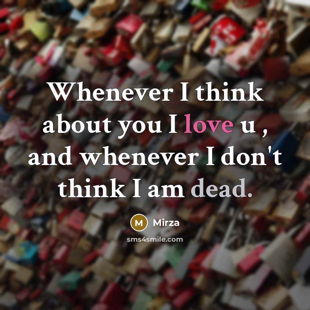 “Whenever I think about you I love u , and whenever I don't think I am dead.” quote by Mirza
